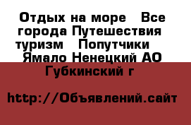 Отдых на море - Все города Путешествия, туризм » Попутчики   . Ямало-Ненецкий АО,Губкинский г.